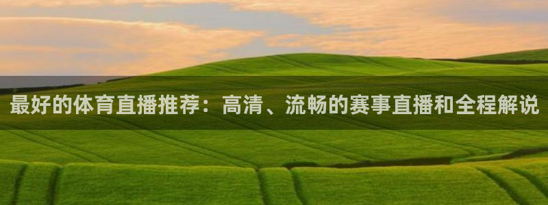 说球帝直播体育：最好的体育直播推荐：高清、流畅的赛事直播和全程解说